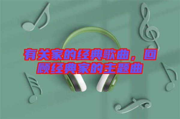 有關家的經典歌曲，回顧經典家的主題曲