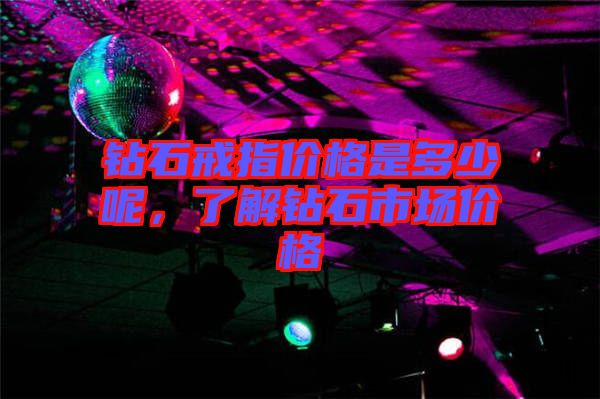 鉆石戒指價(jià)格是多少呢，了解鉆石市場(chǎng)價(jià)格