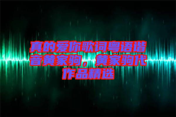 真的愛你歌詞粵語諧音黃家駒，黃家駒代作品精選