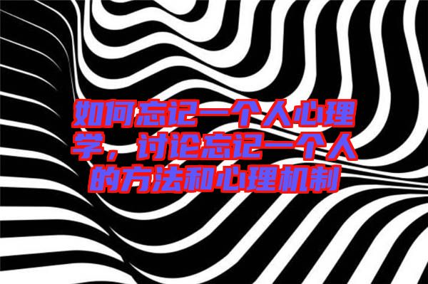 如何忘記一個(gè)人心理學(xué)，討論忘記一個(gè)人的方法和心理機(jī)制