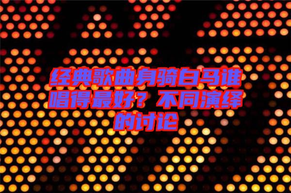 經(jīng)典歌曲身騎白馬誰唱得最好？不同演繹的討論