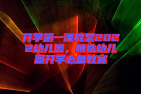 開(kāi)學(xué)第一課教案2022幼兒園，精選幼兒園開(kāi)學(xué)必備教案