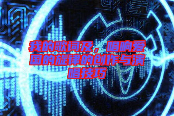 我的歌詞及，唱響愛國的旋律的創(chuàng)作與演唱技巧
