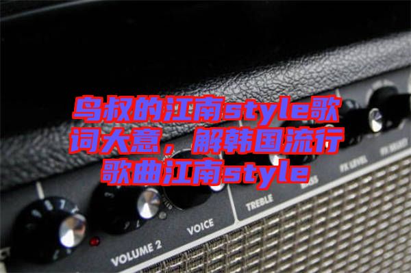 鳥叔的江南style歌詞大意，解韓國流行歌曲江南style
