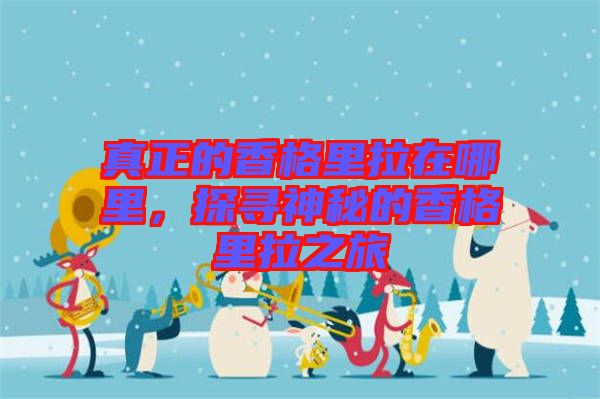 真正的香格里拉在哪里，探尋神秘的香格里拉之旅