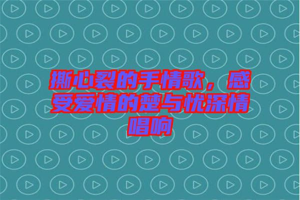 撕心裂的手情歌，感受愛(ài)情的楚與憂深情唱響