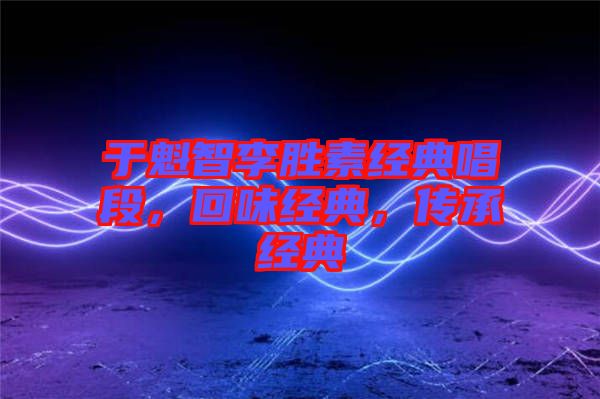 于魁智李勝素經(jīng)典唱段，回味經(jīng)典，傳承經(jīng)典