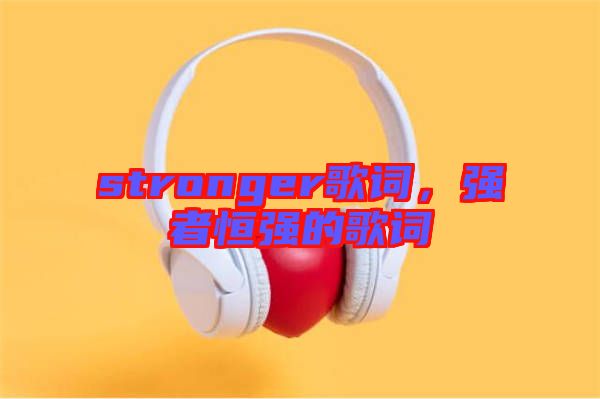 stronger歌詞，強者恒強的歌詞