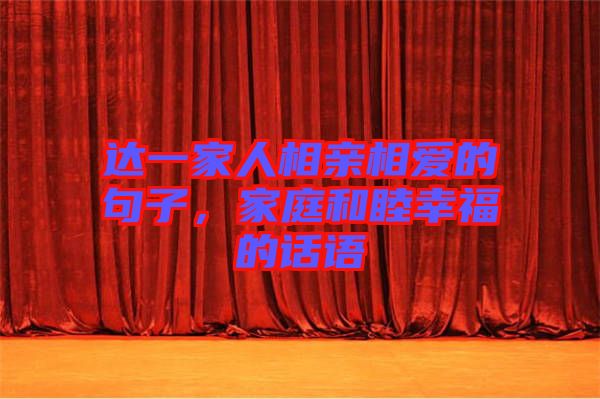 達(dá)一家人相親相愛的句子，家庭和睦幸福的話語