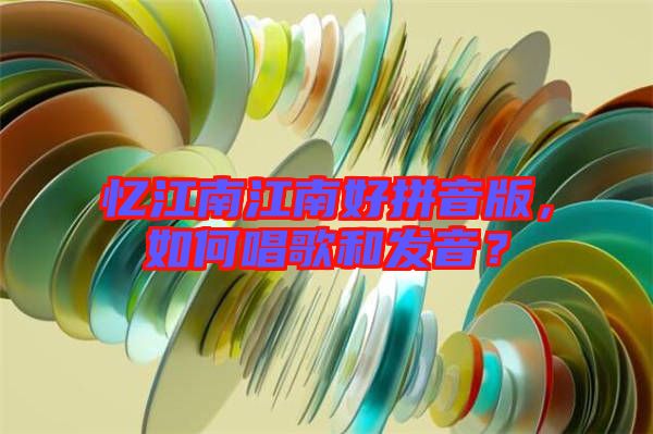 憶江南江南好拼音版，如何唱歌和發(fā)音？