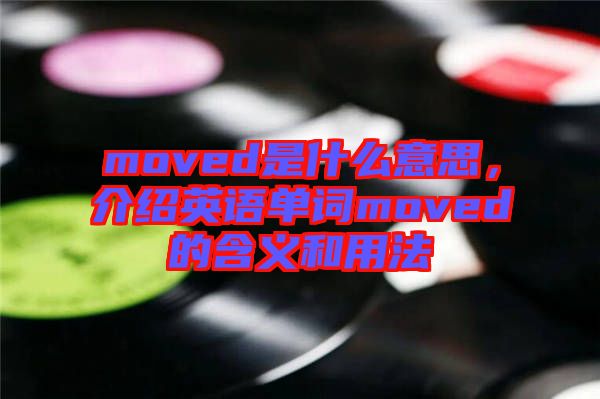 moved是什么意思，介紹英語(yǔ)單詞moved的含義和用法