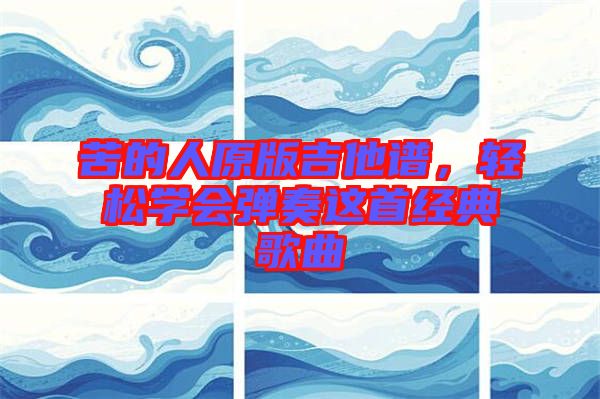 苦的人原版吉他譜，輕松學(xué)會(huì)彈奏這首經(jīng)典歌曲