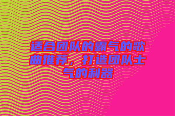 適合團(tuán)隊(duì)的霸氣的歌曲推薦，打造團(tuán)隊(duì)士氣的利器
