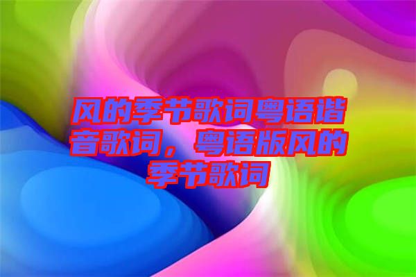 風的季節(jié)歌詞粵語諧音歌詞，粵語版風的季節(jié)歌詞