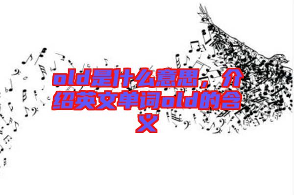 old是什么意思，介紹英文單詞old的含義