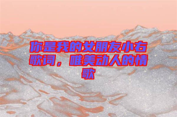 你是我的女朋友小右歌詞，唯美動(dòng)人的情歌