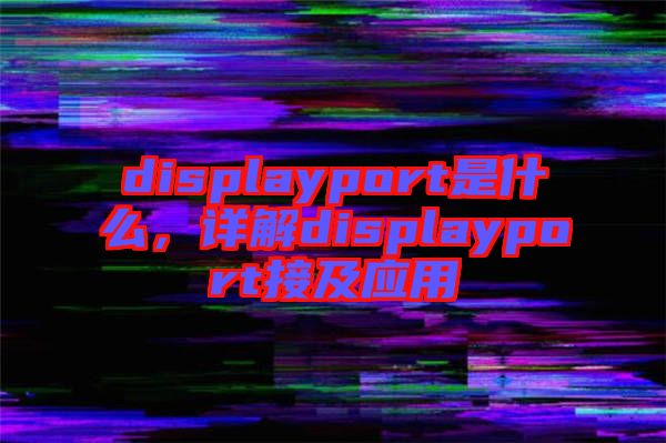 displayport是什么，詳解displayport接及應用
