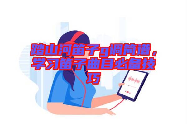 踏山河笛子g調(diào)簡譜，學習笛子曲目必備技巧