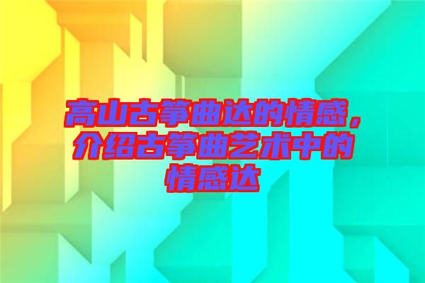 高山古箏曲達(dá)的情感，介紹古箏曲藝術(shù)中的情感達(dá)