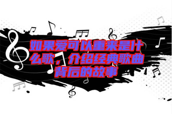 如果愛可以重來是什么歌，介紹經(jīng)典歌曲背后的故事