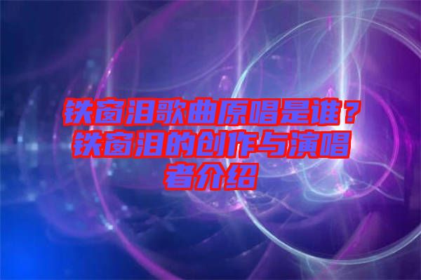 鐵窗淚歌曲原唱是誰(shuí)？鐵窗淚的創(chuàng)作與演唱者介紹