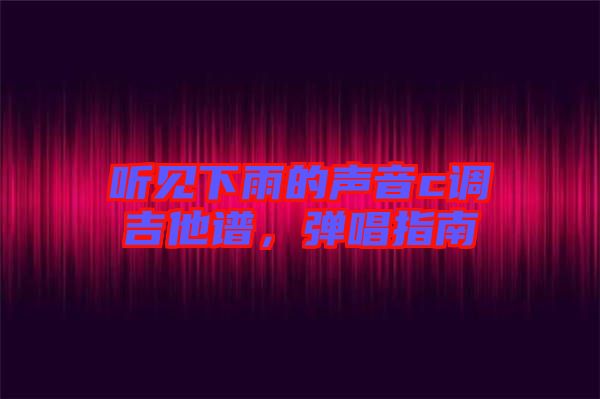 聽見下雨的聲音c調(diào)吉他譜，彈唱指南