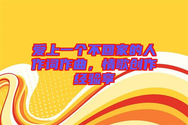 愛上一個不回家的人作詞作曲，情歌創(chuàng)作經(jīng)驗(yàn)享