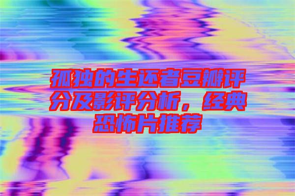 孤獨的生還者豆瓣評分及影評分析，經(jīng)典恐怖片推薦