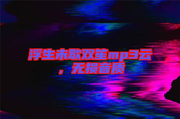 浮生未歇雙笙mp3云，無損音質(zhì)