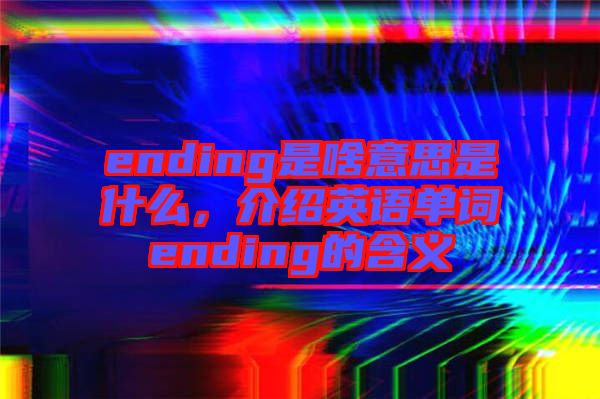 ending是啥意思是什么，介紹英語單詞ending的含義