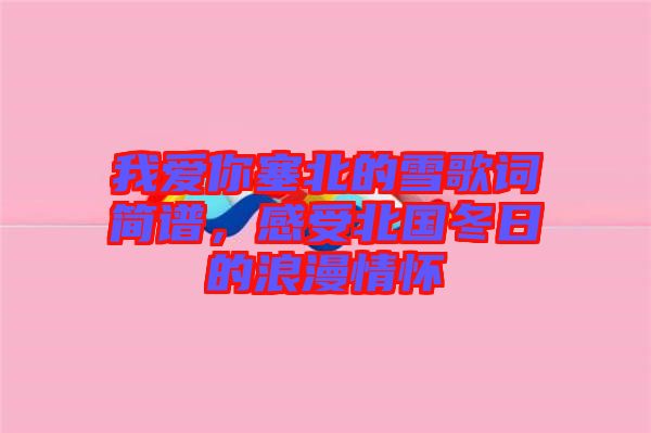 我愛(ài)你塞北的雪歌詞簡(jiǎn)譜，感受北國(guó)冬日的浪漫情懷