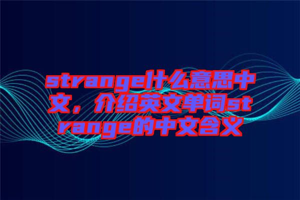strange什么意思中文，介紹英文單詞strange的中文含義