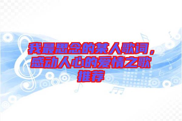 我最思念的某人歌詞，感動(dòng)人心的愛情之歌推薦