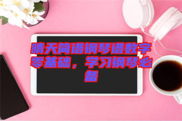 晴天簡譜鋼琴譜數(shù)字零基礎(chǔ)，學(xué)習(xí)鋼琴必備
