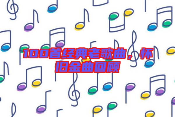 100首經典老歌曲，懷舊金曲回顧
