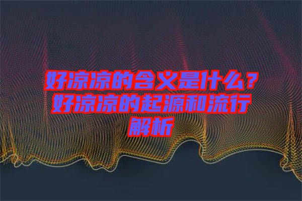 好涼涼的含義是什么？好涼涼的起源和流行解析
