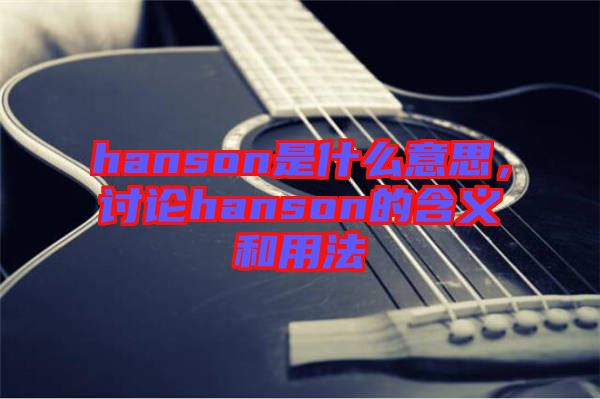 hanson是什么意思，討論hanson的含義和用法