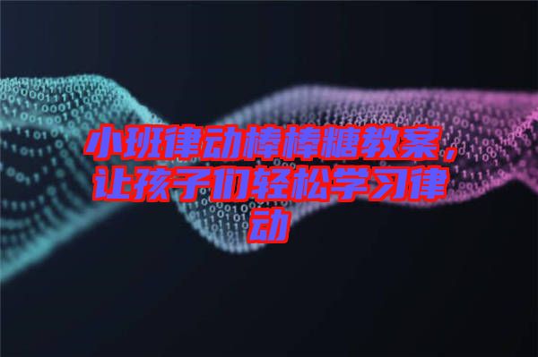 小班律動(dòng)棒棒糖教案，讓孩子們輕松學(xué)習(xí)律動(dòng)