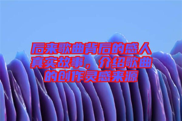 后來(lái)歌曲背后的感人真實(shí)故事，介紹歌曲的創(chuàng)作靈感來(lái)源