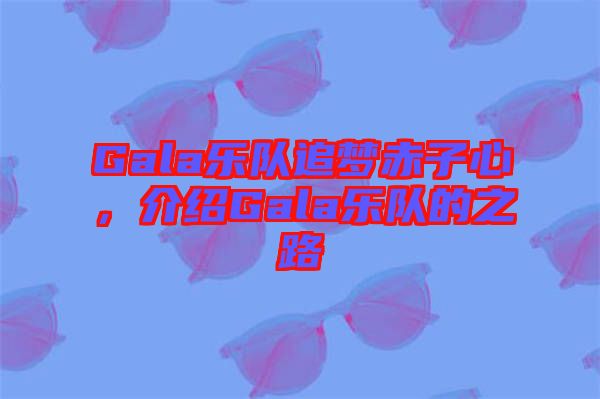 Gala樂隊追夢赤子心，介紹Gala樂隊的之路