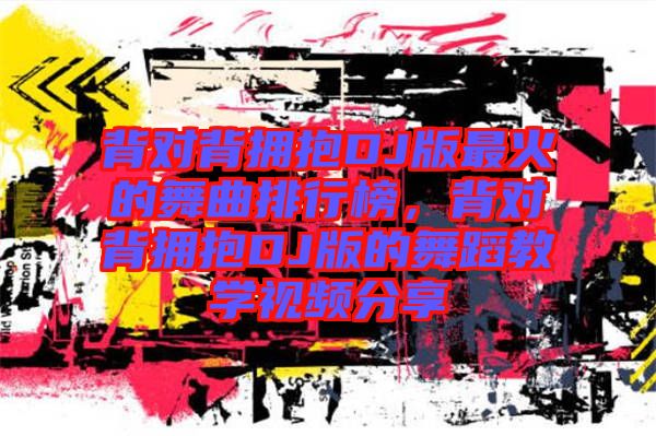 背對背擁抱DJ版最火的舞曲排行榜，背對背擁抱DJ版的舞蹈教學(xué)視頻分享