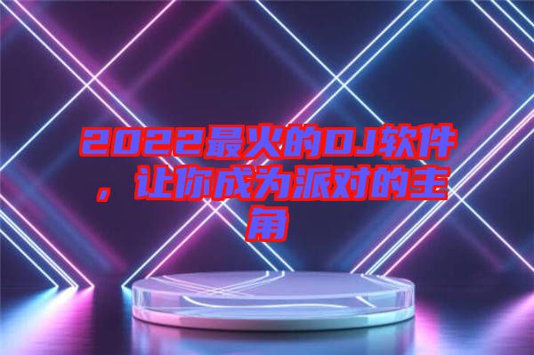 2022最火的DJ軟件，讓你成為派對的主角
