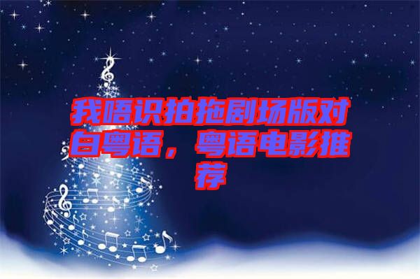我唔識拍拖劇場版對白粵語，粵語電影推薦