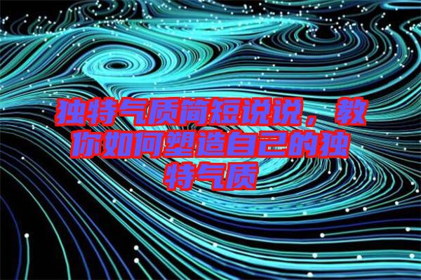 獨特氣質簡短說說，教你如何塑造自己的獨特氣質