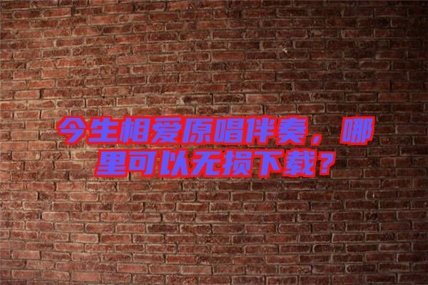 今生相愛原唱伴奏，哪里可以無損下載？