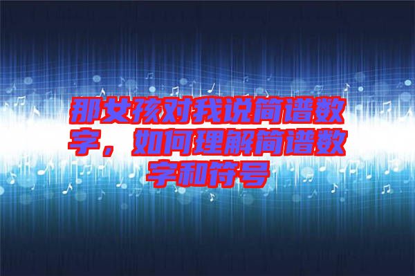 那女孩對我說簡譜數(shù)字，如何理解簡譜數(shù)字和符號