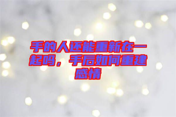 手的人還能重新在一起嗎，手后如何重建感情