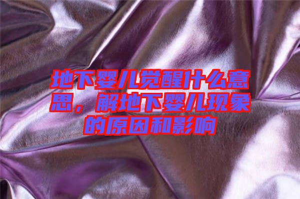 地下嬰兒覺醒什么意思，解地下嬰兒現(xiàn)象的原因和影響
