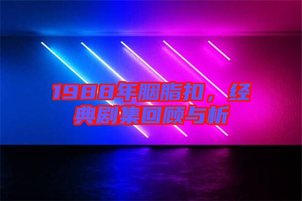 1988年胭脂扣，經(jīng)典劇集回顧與析