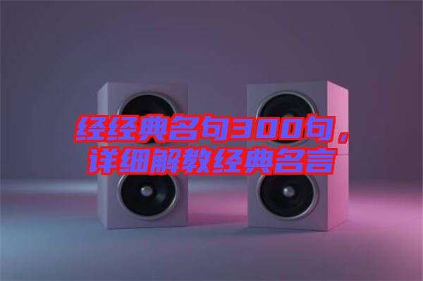 經(jīng)經(jīng)典名句300句，詳細(xì)解教經(jīng)典名言